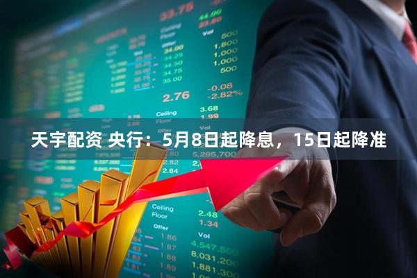 天宇配资 央行：5月8日起降息，15日起降准