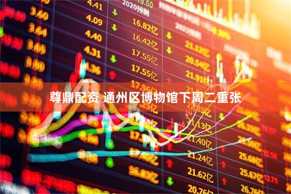 尊鼎配资 通州区博物馆下周二重张